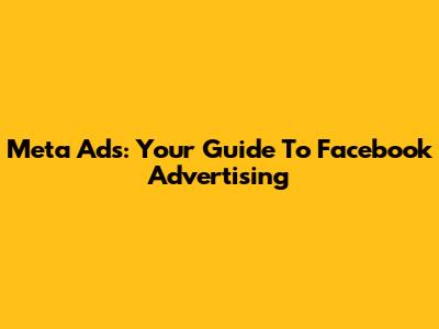 Meta Ads: Your Guide To Facebook Advertising