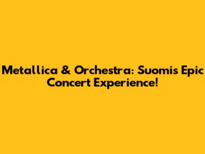 Metallica & Orchestra: Suomi's Epic Concert Experience!