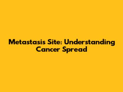 Metastasis Site: Understanding Cancer Spread
