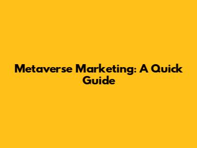 Metaverse Marketing: A Quick Guide
