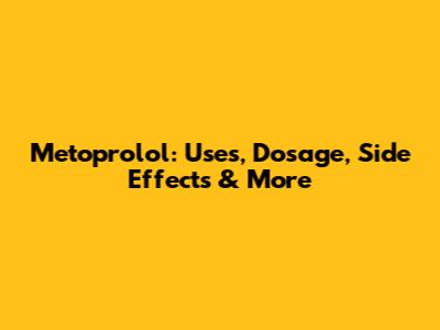 Metoprolol: Uses, Dosage, Side Effects & More