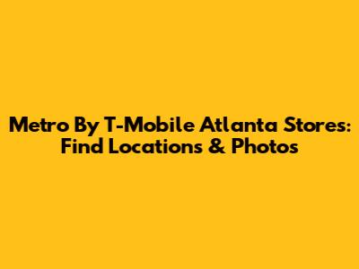 Metro By T-Mobile Atlanta Stores: Find Locations & Photos