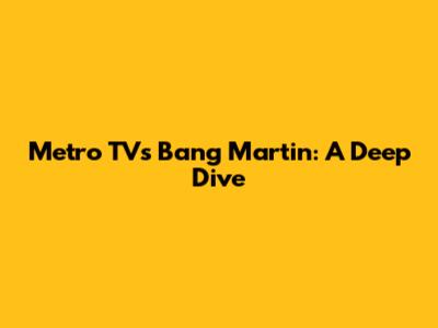 Metro TV's Bang Martin: A Deep Dive