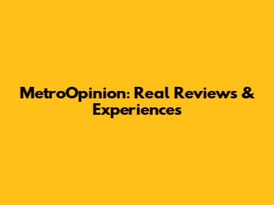 MetroOpinion: Real Reviews & Experiences
