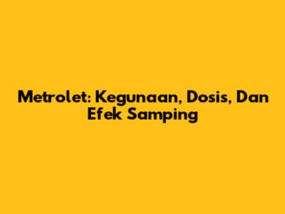 Metrolet: Kegunaan, Dosis, Dan Efek Samping