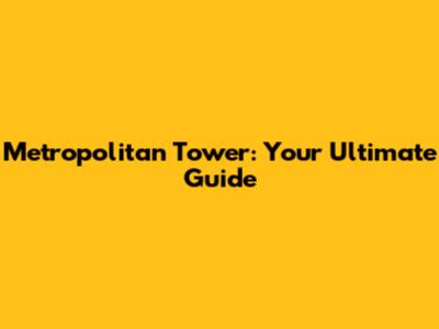 Metropolitan Tower: Your Ultimate Guide