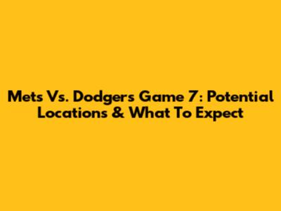Mets Vs. Dodgers Game 7: Potential Locations & What To Expect