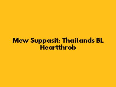 Mew Suppasit: Thailand's BL Heartthrob