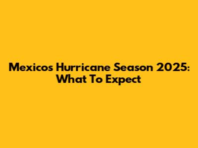Mexico's Hurricane Season 2025: What To Expect