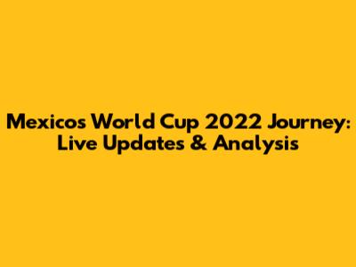 Mexico's World Cup 2022 Journey: Live Updates & Analysis