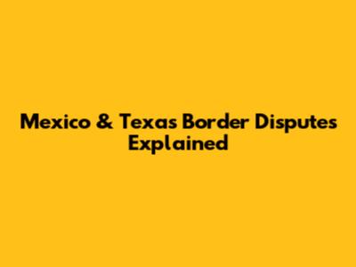 Mexico & Texas Border Disputes Explained