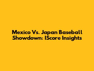 Mexico Vs. Japan Baseball Showdown: IScore Insights