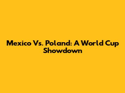 Mexico Vs. Poland: A World Cup Showdown