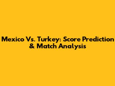 Mexico Vs. Turkey: Score Prediction & Match Analysis