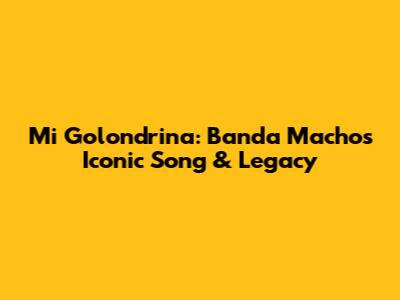 Mi Golondrina: Banda Machos' Iconic Song & Legacy