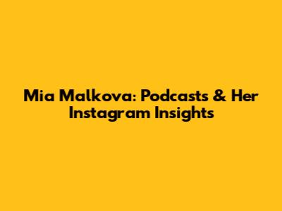 Mia Malkova: Podcasts & Her Instagram Insights