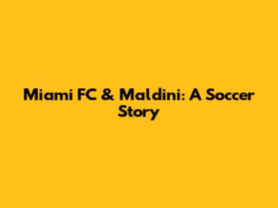 Miami FC & Maldini: A Soccer Story