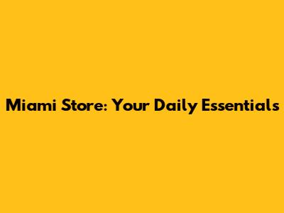 Miami Store: Your Daily Essentials