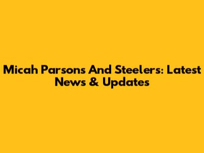 Micah Parsons And Steelers: Latest News & Updates