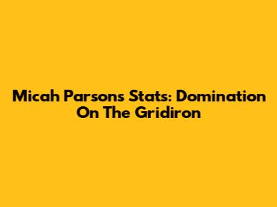Micah Parsons Stats: Domination On The Gridiron