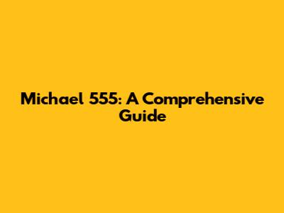 Michael 555: A Comprehensive Guide