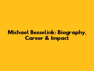 Michael Besselink: Biography, Career & Impact