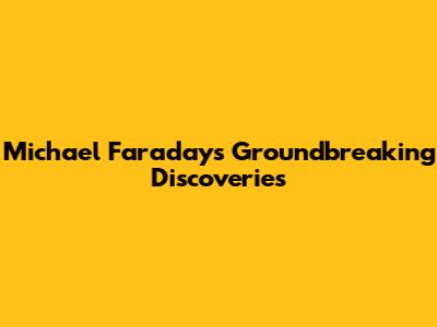 Michael Faraday's Groundbreaking Discoveries