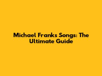 Michael Franks Songs: The Ultimate Guide