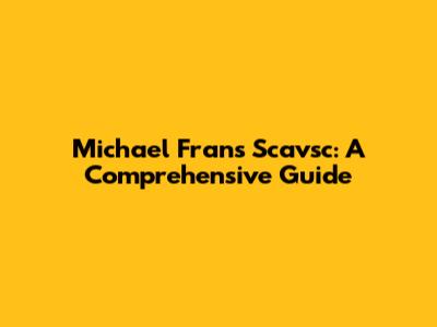 Michael Frans Scavsc: A Comprehensive Guide