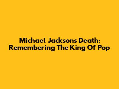 Michael Jackson's Death: Remembering The King Of Pop