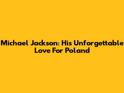 Michael Jackson: His Unforgettable Love For Poland