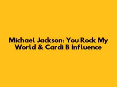 Michael Jackson: You Rock My World & Cardi B Influence