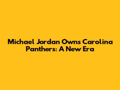 Michael Jordan Owns Carolina Panthers: A New Era