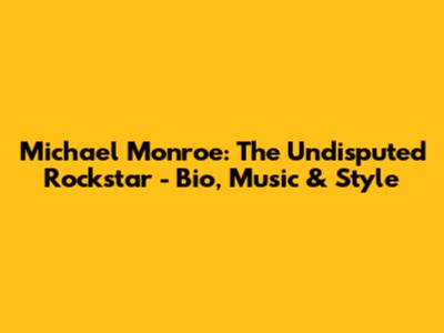 Michael Monroe: The Undisputed Rockstar - Bio, Music & Style