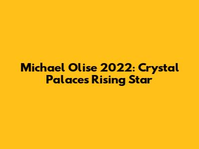 Michael Olise 2022: Crystal Palace's Rising Star