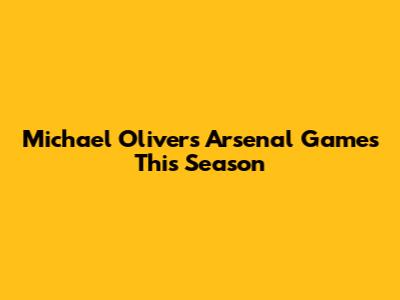 Michael Oliver's Arsenal Games This Season