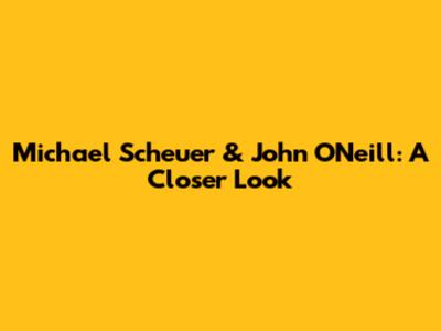 Michael Scheuer & John O'Neill: A Closer Look