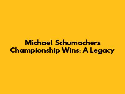 Michael Schumacher's Championship Wins: A Legacy