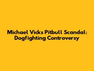 Michael Vick's Pitbull Scandal: Dogfighting Controversy