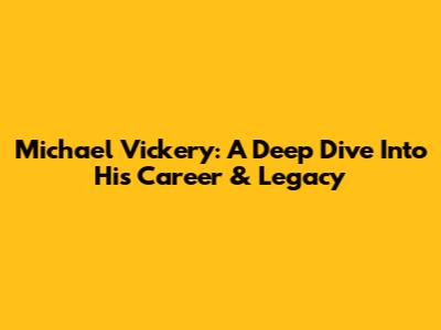Michael Vickery: A Deep Dive Into His Career & Legacy