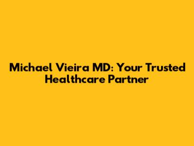 Michael Vieira MD: Your Trusted Healthcare Partner