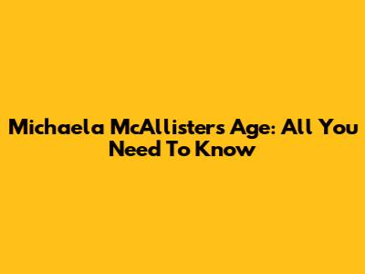 Michaela McAllister's Age: All You Need To Know