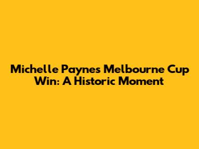 Michelle Payne's Melbourne Cup Win: A Historic Moment