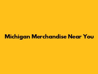 Michigan Merchandise Near You
