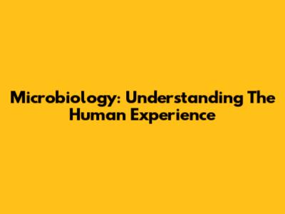 Microbiology: Understanding The Human Experience