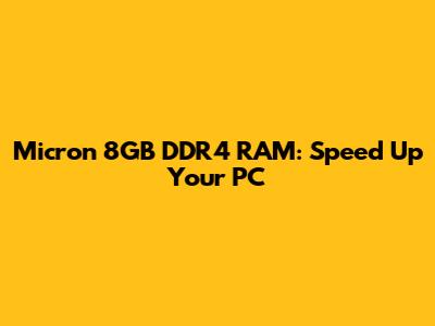 Micron 8GB DDR4 RAM: Speed Up Your PC