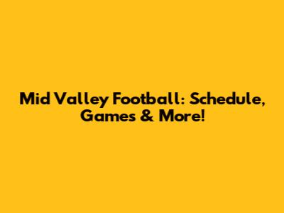 Mid Valley Football: Schedule, Games & More!