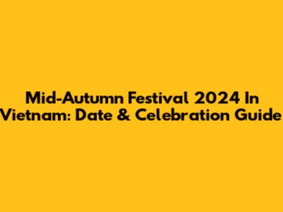 Mid-Autumn Festival 2024 In Vietnam: Date & Celebration Guide