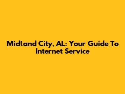 Midland City, AL: Your Guide To Internet Service