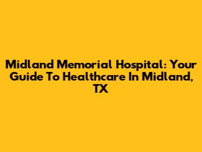 Midland Memorial Hospital: Your Guide To Healthcare In Midland, TX